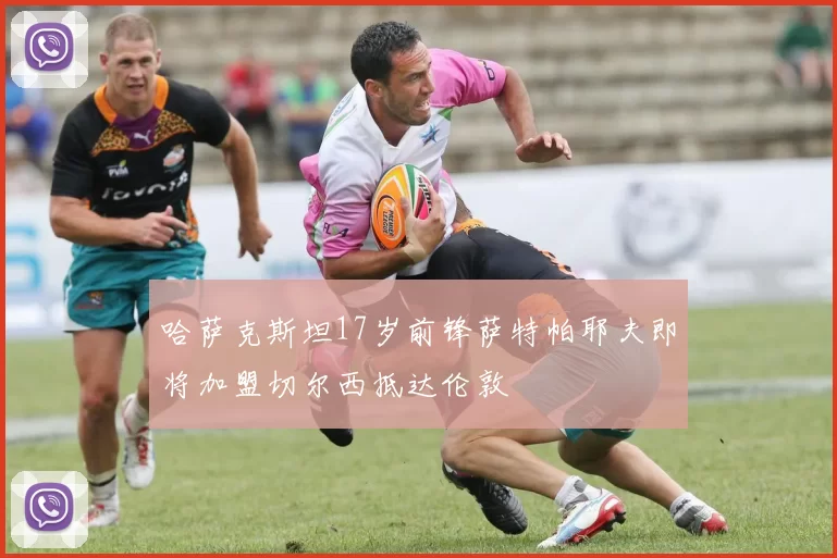 哈萨克斯坦17岁前锋萨特帕耶夫即将加盟切尔西抵达伦敦