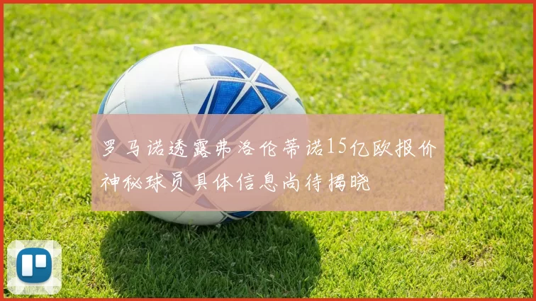 罗马诺透露弗洛伦蒂诺15亿欧报价神秘球员具体信息尚待揭晓